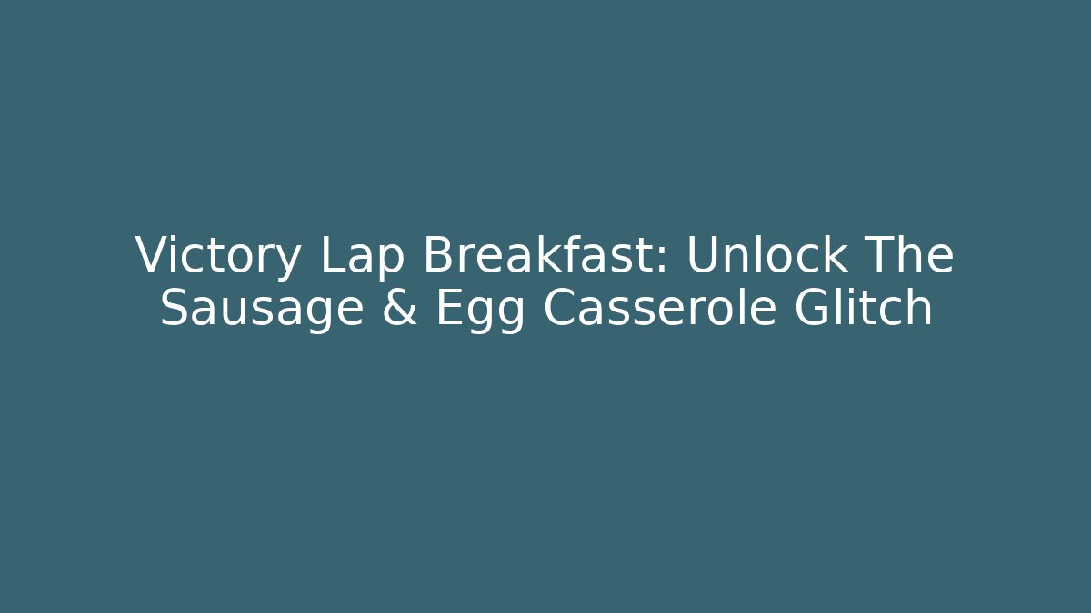 Victory Lap Breakfast: Unlock The Sausage & Egg Casserole Glitch