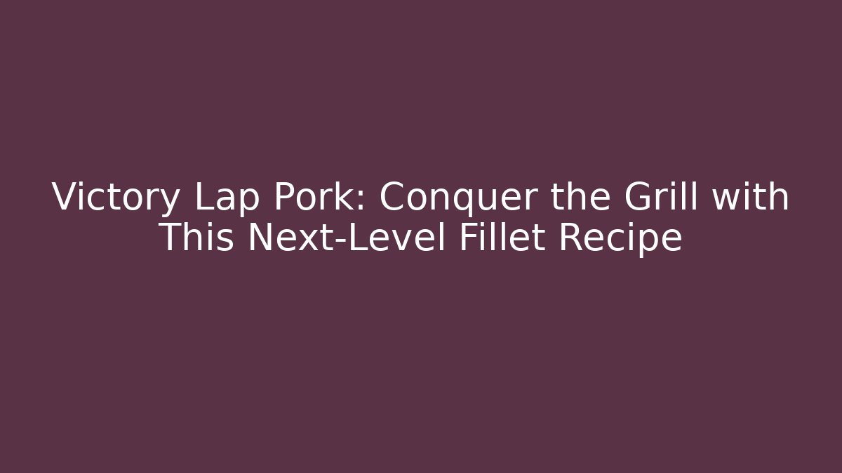 Victory Lap Pork: Conquer the Grill with This Next-Level Fillet Recipe