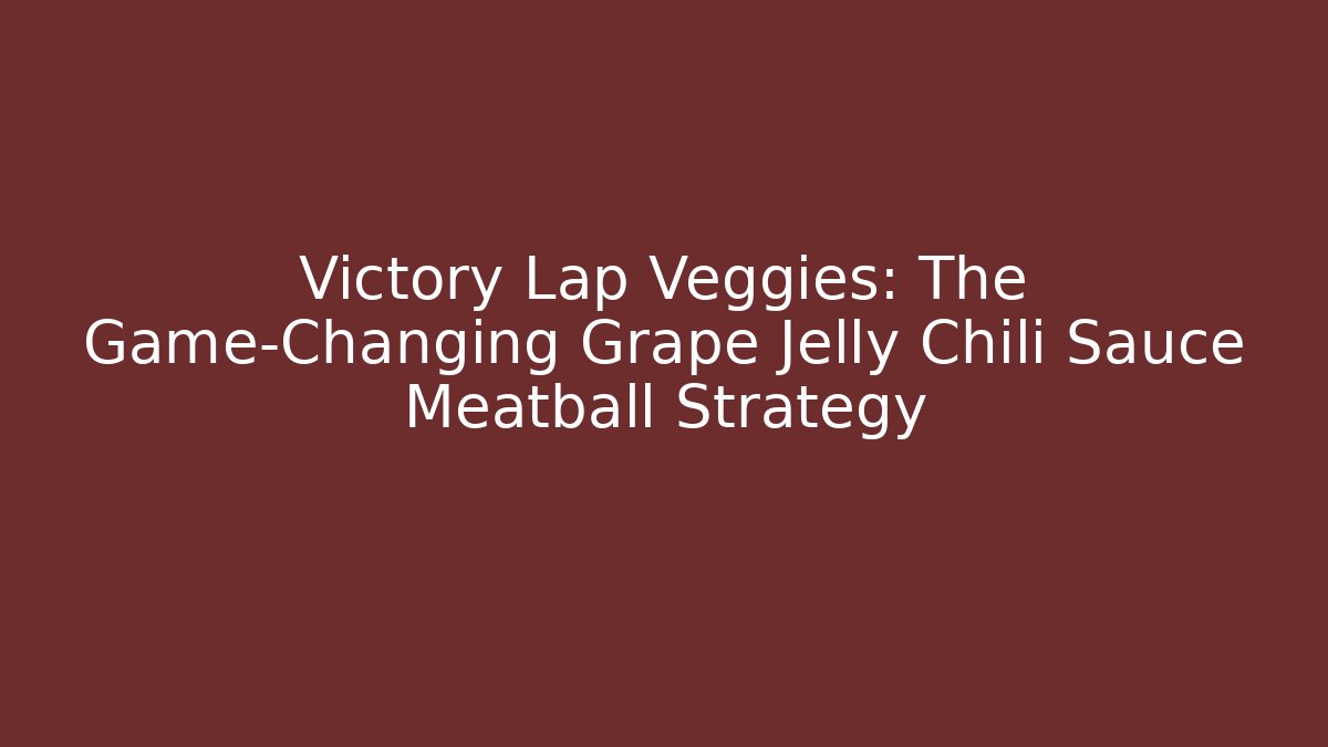 Victory Lap Veggies: The Game-Changing Grape Jelly Chili Sauce Meatball Strategy - Critter Realm