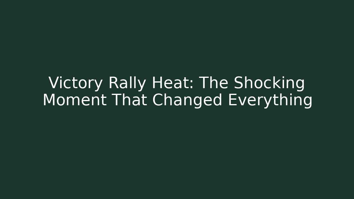 Victory Rally Heat: The Shocking Moment That Changed Everything