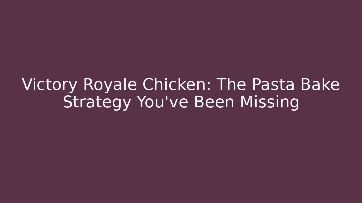 Victory Royale Chicken: The Pasta Bake Strategy You've Been Missing