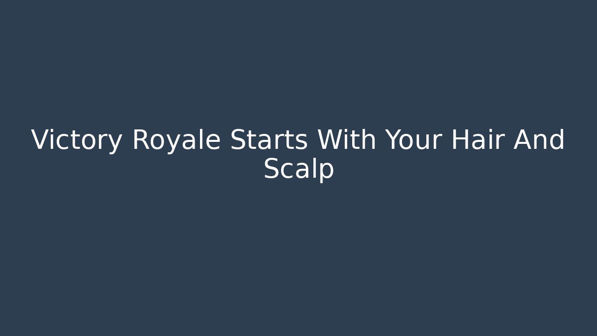 Victory Royale Starts With Your Hair And Scalp