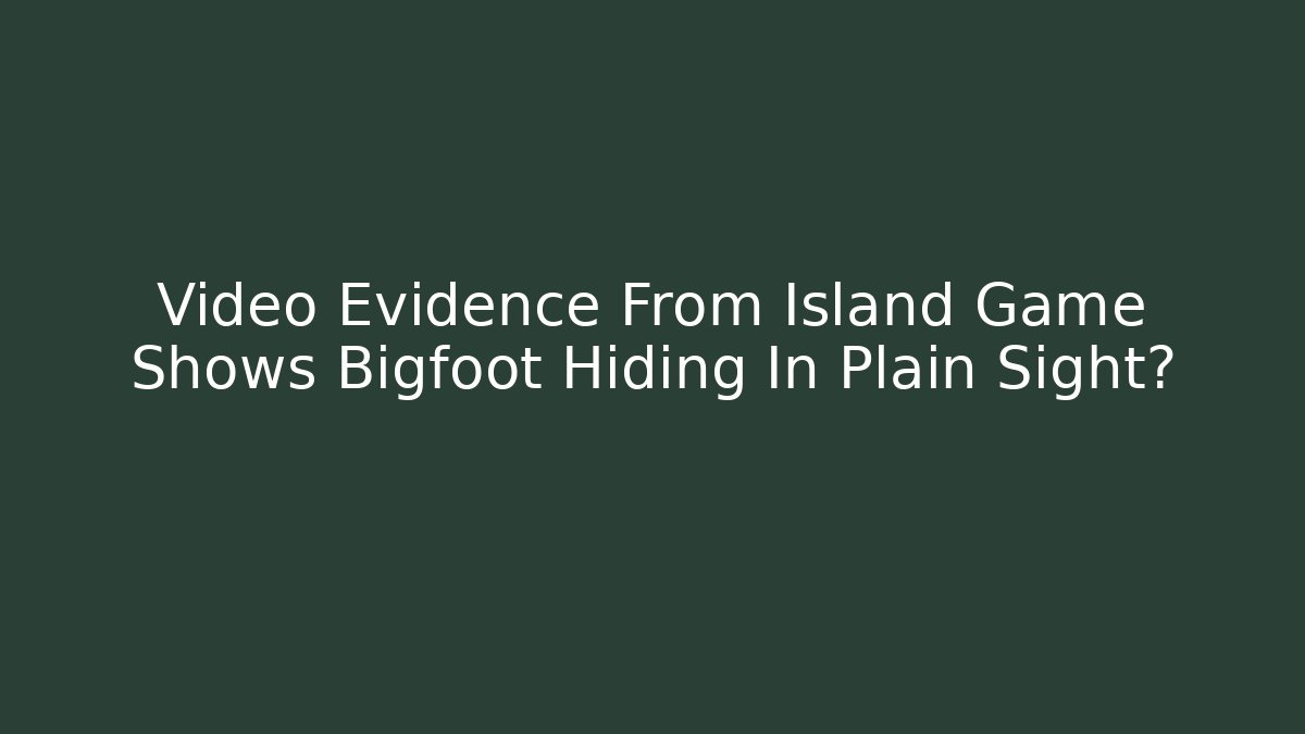 Video Evidence From Island Game Shows Bigfoot Hiding In Plain Sight? - Critter Realm