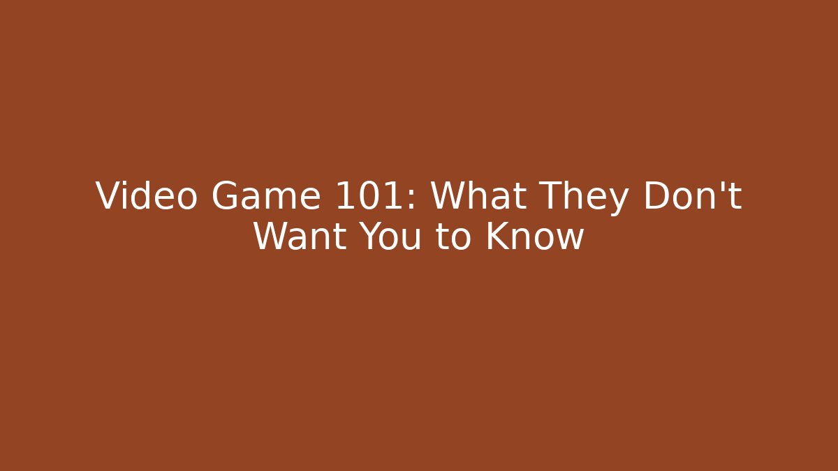 Video Game 101: What They Don’t Want You to Know