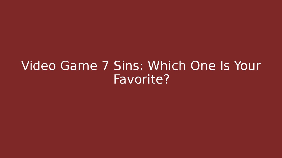 Video Game 7 Sins: Which One Is Your Favorite? - Critter Realm