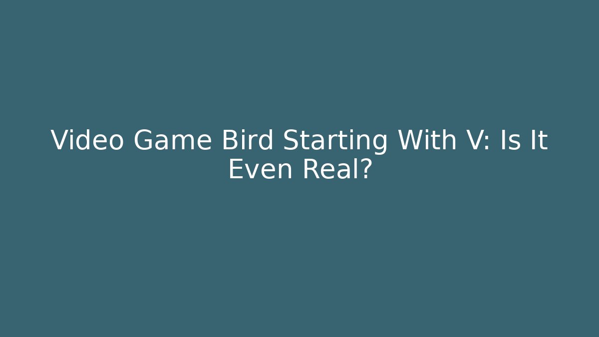 Video Game Bird Starting With V: Is It Even Real?