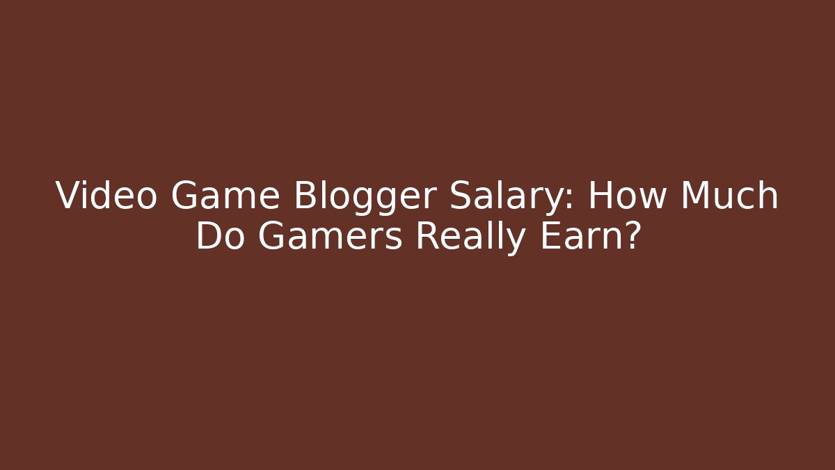Video Game Blogger Salary: How Much Do Gamers Really Earn?