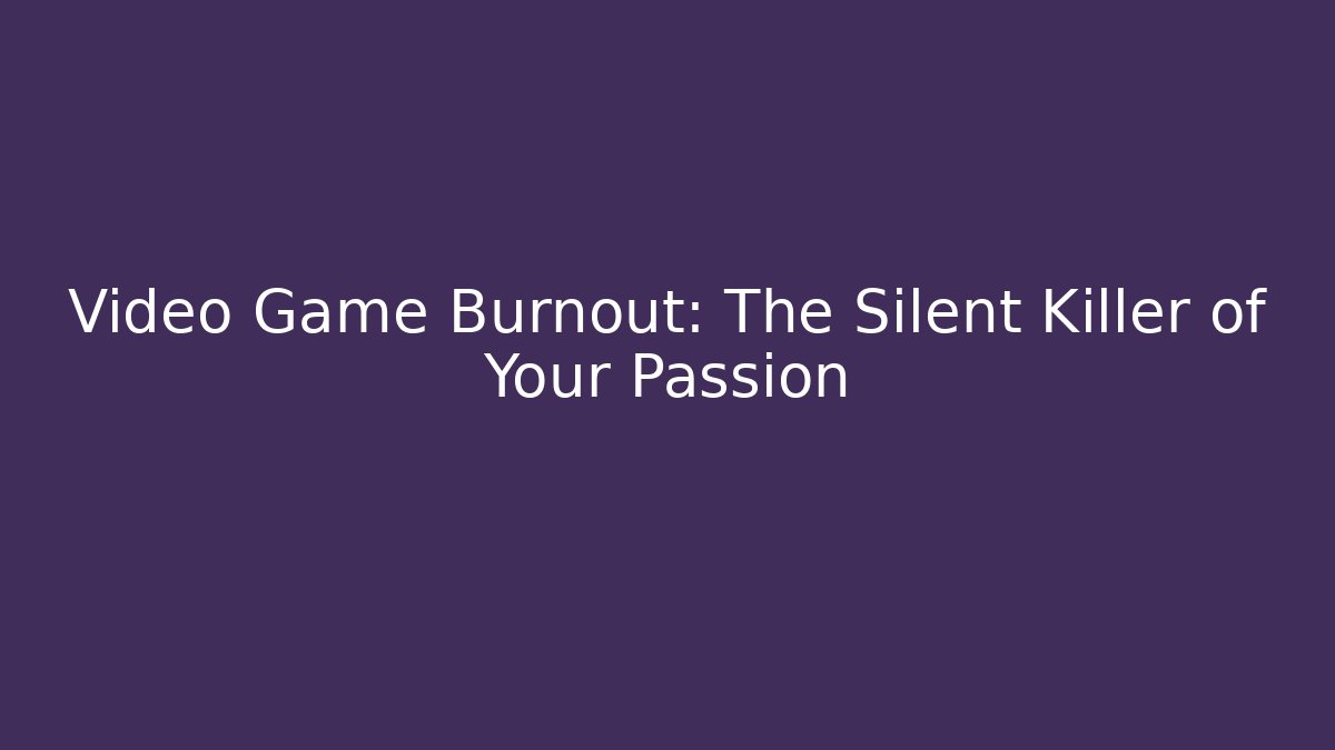 Video Game Burnout: The Silent Killer of Your Passion