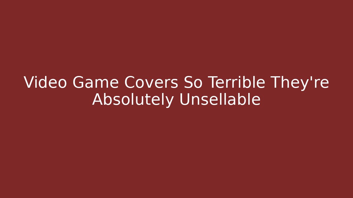 Video Game Covers So Terrible They're Absolutely Unsellable