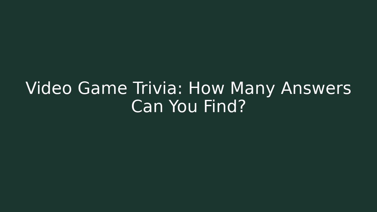 Video Game Trivia: How Many Answers Can You Find?