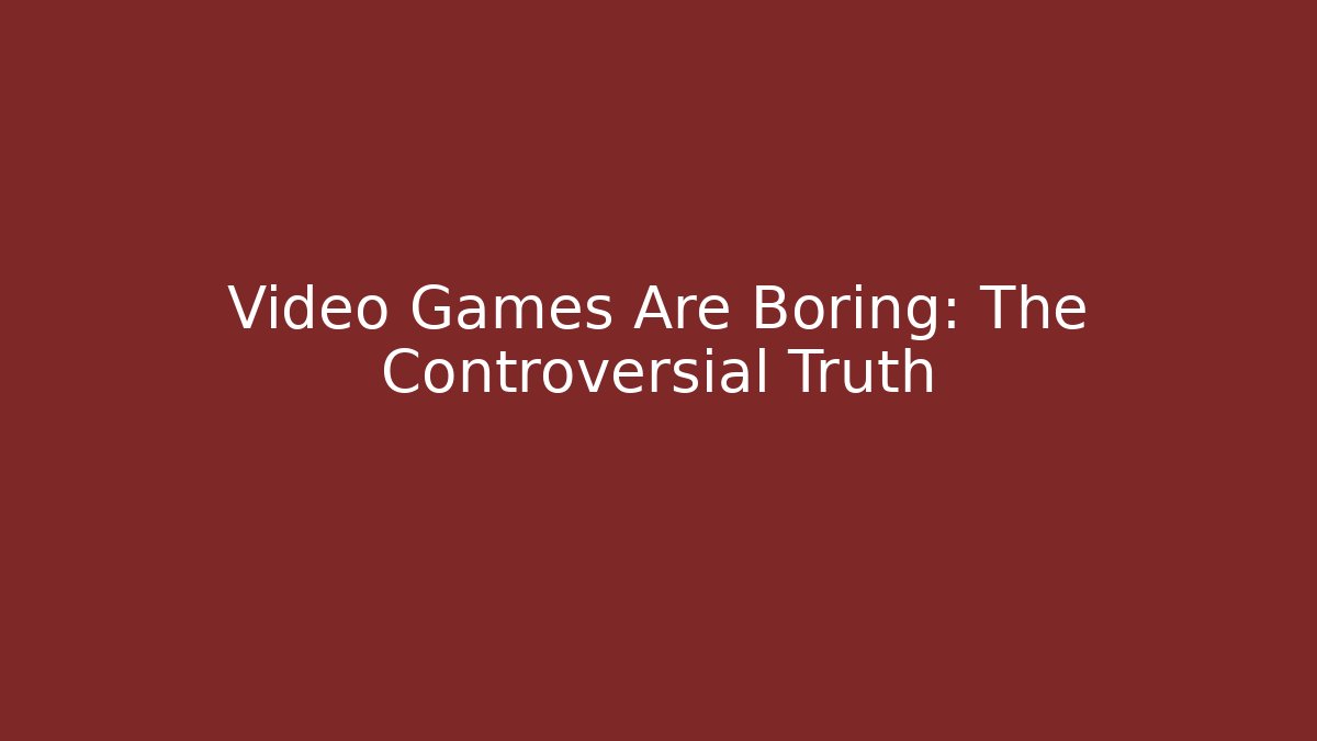 Video Games Are Boring: The Controversial Truth