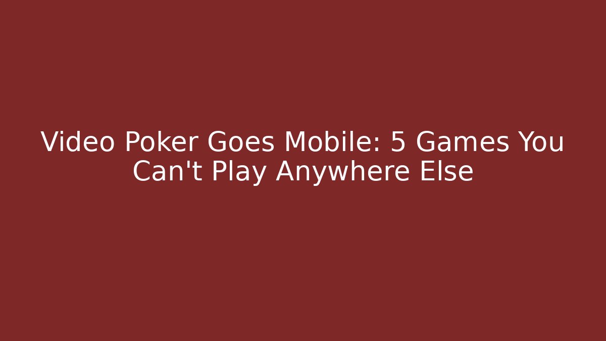 Video Poker Goes Mobile: 5 Games You Can't Play Anywhere Else