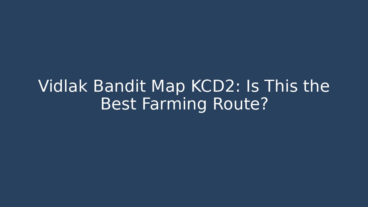 Vidlak Bandit Map KCD2: Is This the Best Farming Route?