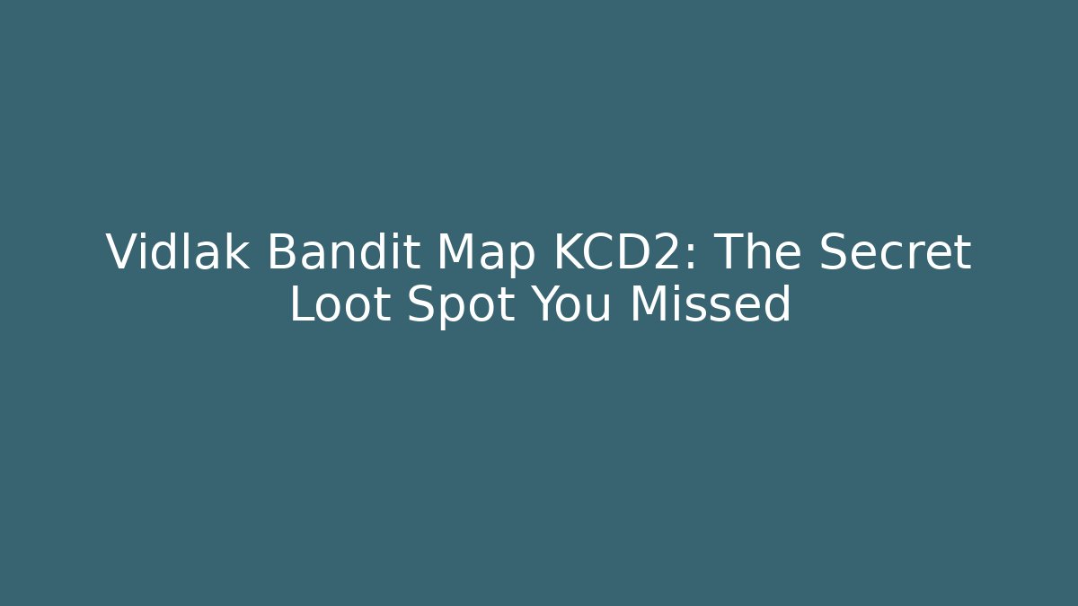 Vidlak Bandit Map KCD2: The Secret Loot Spot You Missed