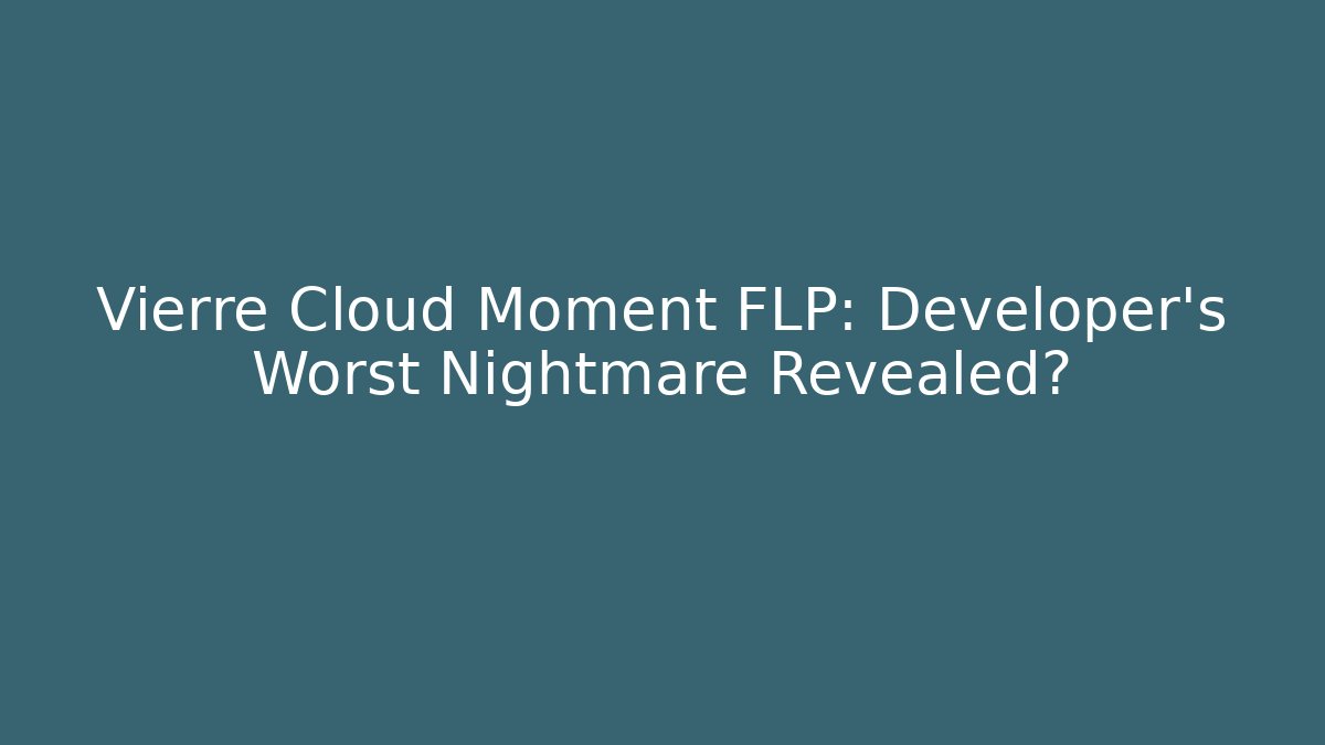 Vierre Cloud Moment FLP: Developer's Worst Nightmare Revealed?