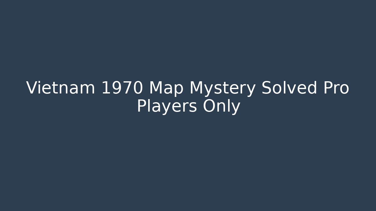 Vietnam 1970 Map Mystery Solved Pro Players Only