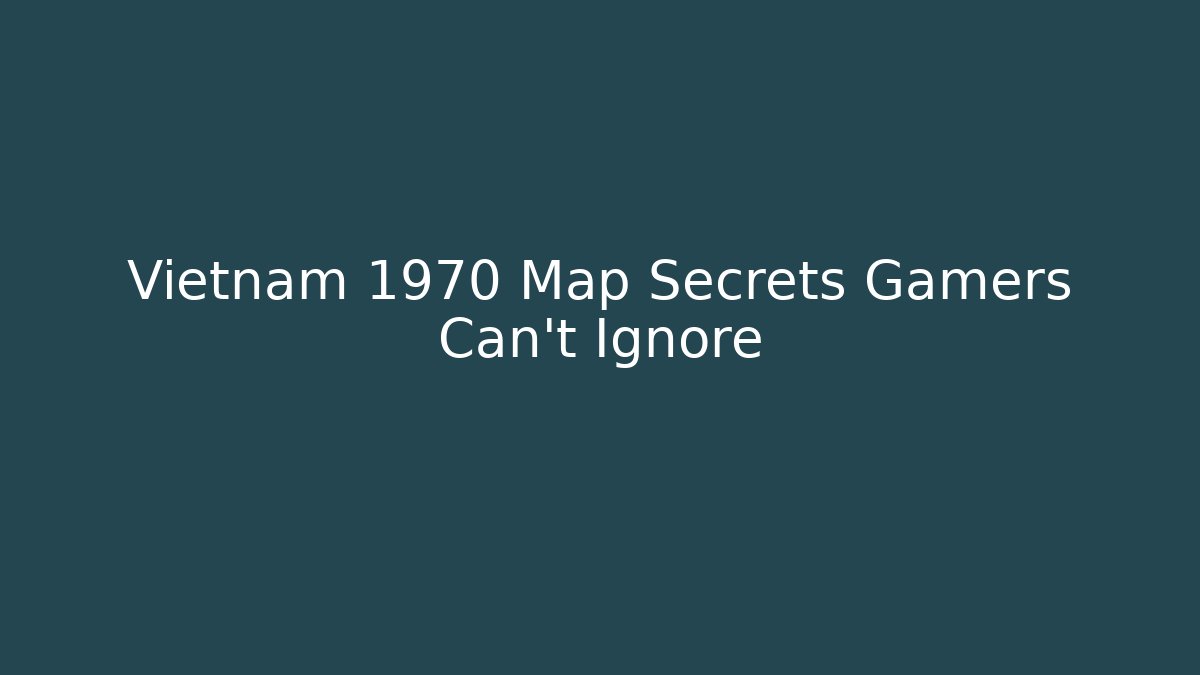 Vietnam 1970 Map Secrets Gamers Can't Ignore