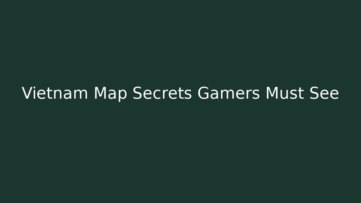 Vietnam Map Secrets Gamers Must See