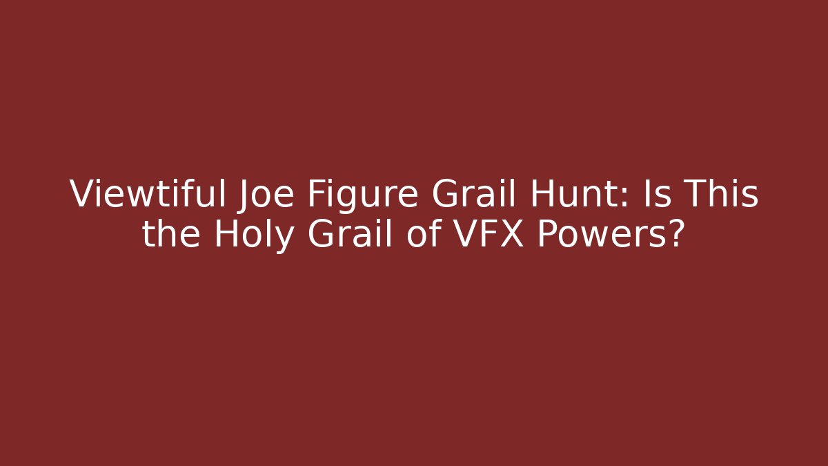 Viewtiful Joe Figure Grail Hunt: Is This the Holy Grail of VFX Powers?