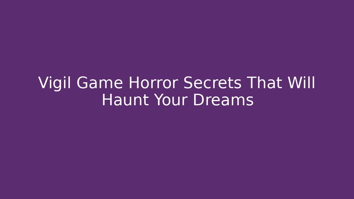 Vigil Game Horror Secrets That Will Haunt Your Dreams