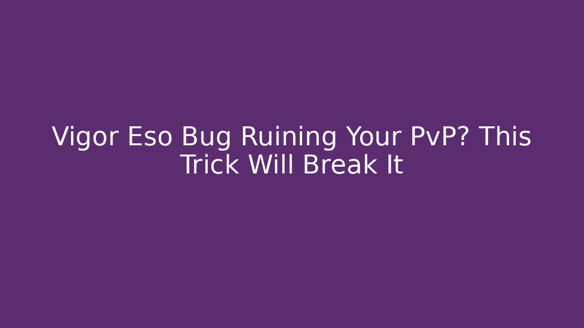 Vigor Eso Bug Ruining Your PvP? This Trick Will Break It
