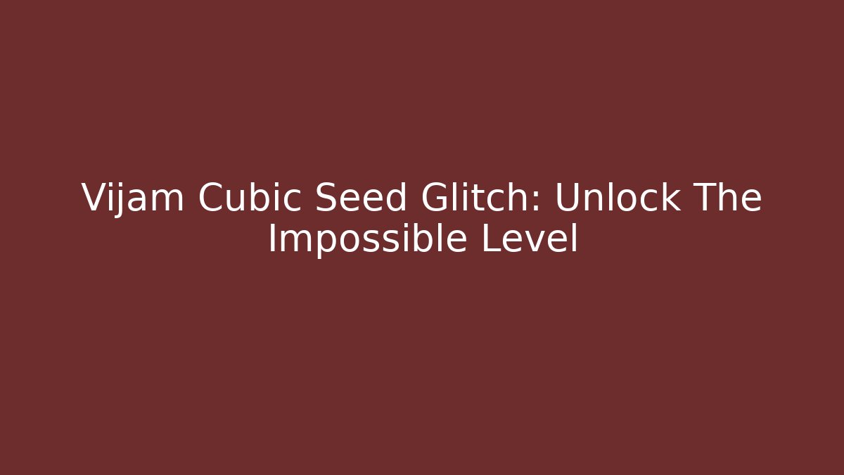 Vijam Cubic Seed Glitch: Unlock The Impossible Level