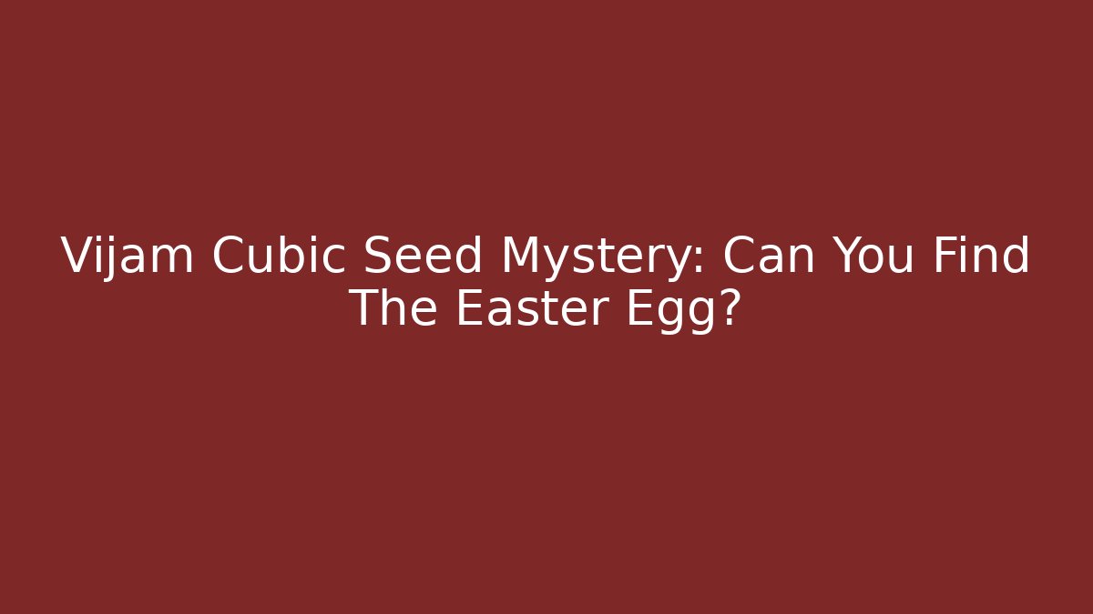 Vijam Cubic Seed Mystery: Can You Find The Easter Egg?