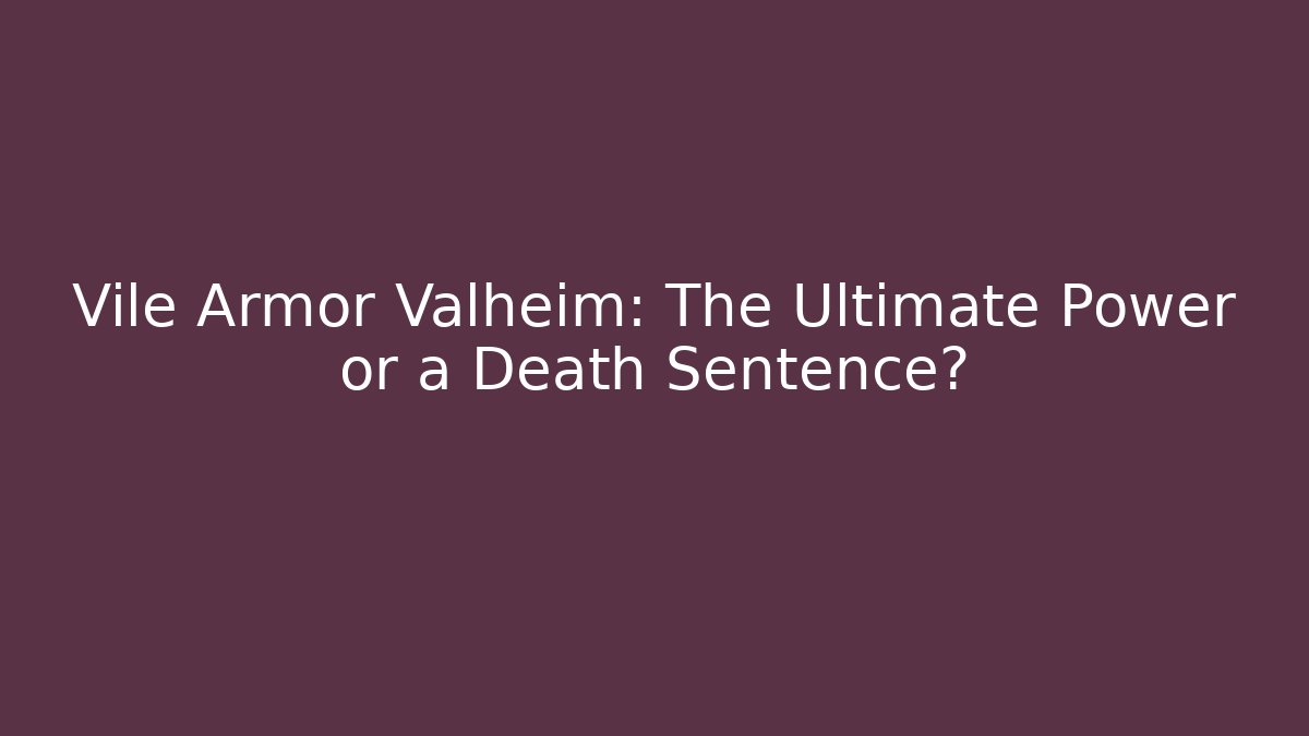 Vile Armor Valheim: The Ultimate Power or a Death Sentence?