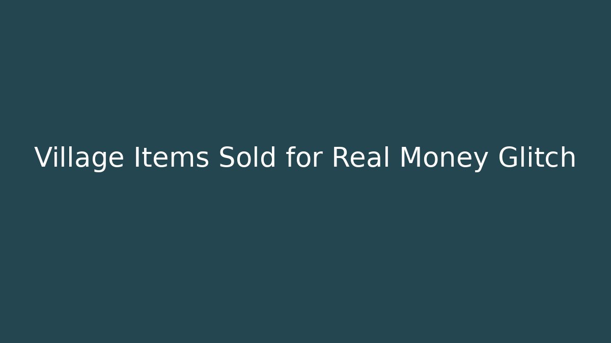 Village Items Sold for Real Money Glitch