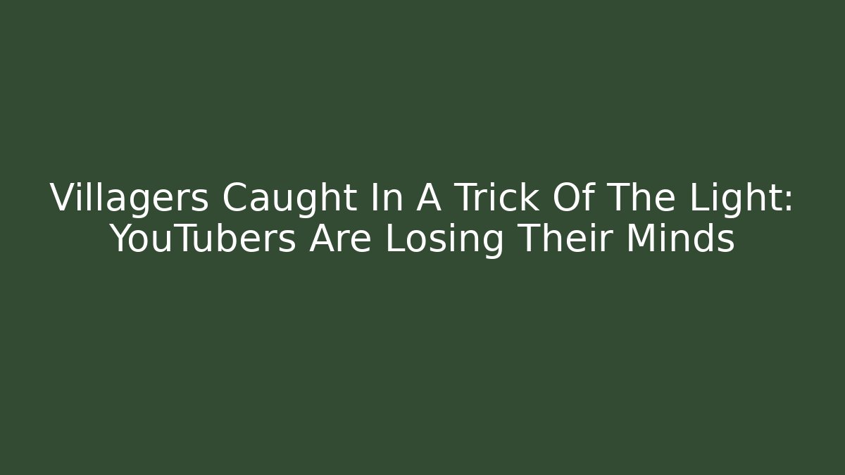 Villagers Caught In A Trick Of The Light: YouTubers Are Losing Their Minds