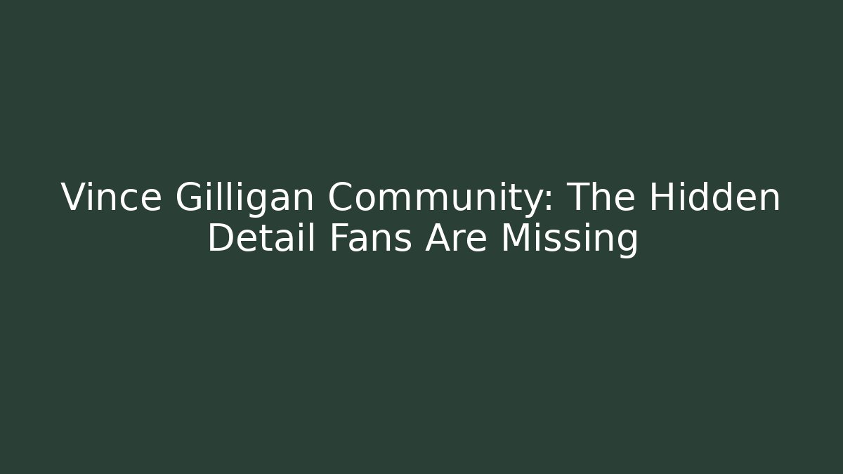 Vince Gilligan Community: The Hidden Detail Fans Are Missing