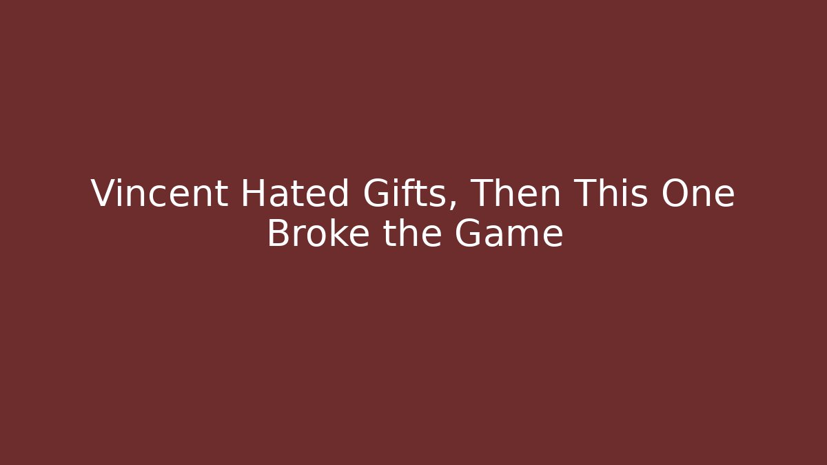 Vincent Hated Gifts, Then This One Broke the Game