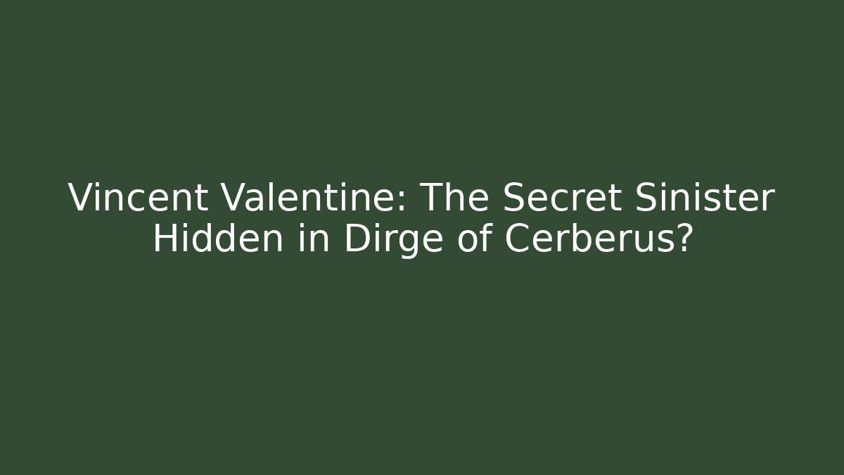 Vincent Valentine: The Secret Sinister Hidden in Dirge of Cerberus?