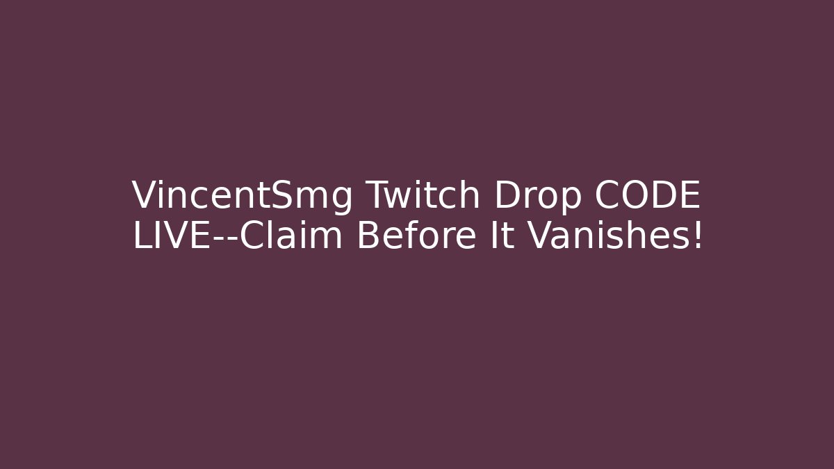 VincentSmg Twitch Drop CODE LIVE—Claim Before It Vanishes!