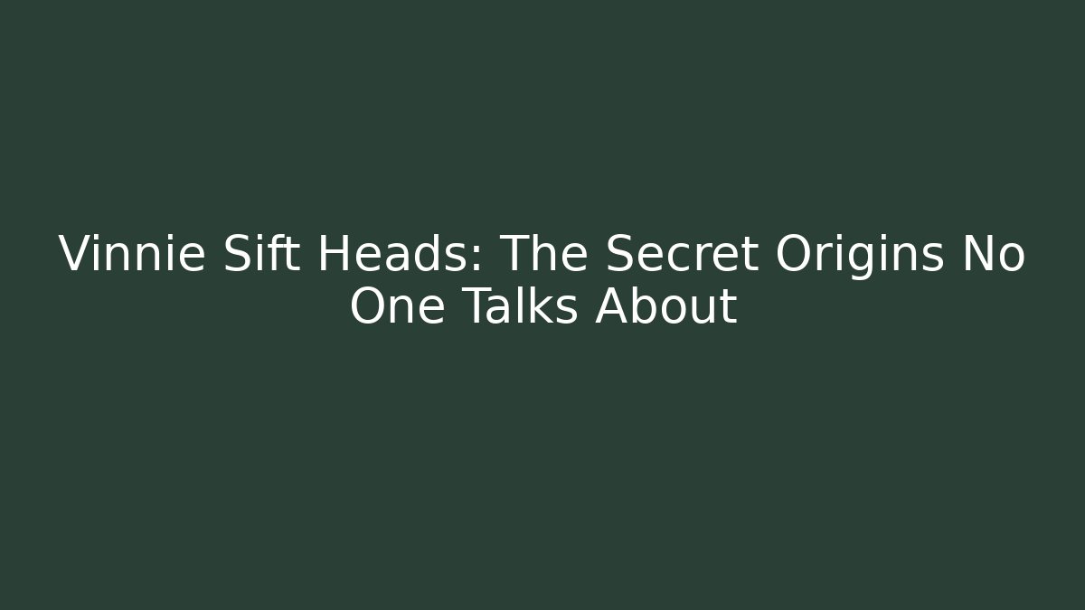 Vinnie Sift Heads: The Secret Origins No One Talks About