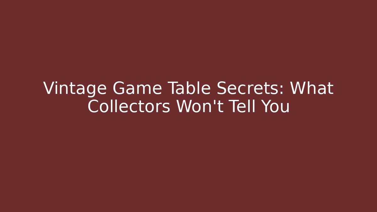 Vintage Game Table Secrets: What Collectors Won’t Tell You