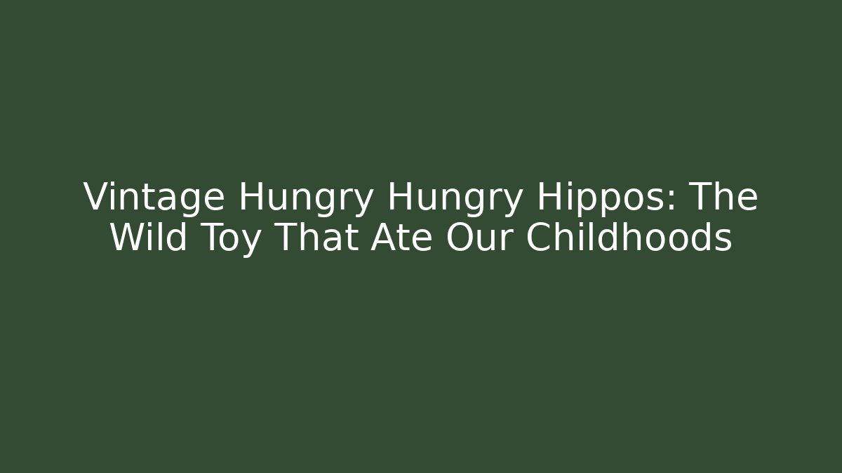 Vintage Hungry Hungry Hippos: The Wild Toy That Ate Our Childhoods