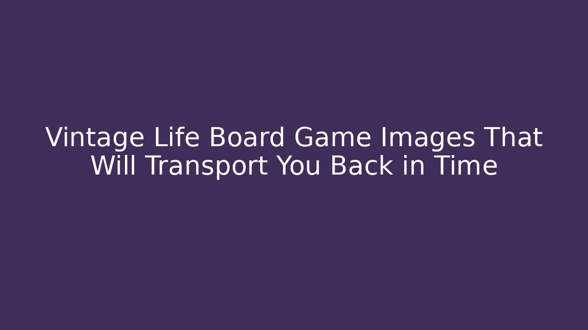 Vintage Life Board Game Images That Will Transport You Back in Time