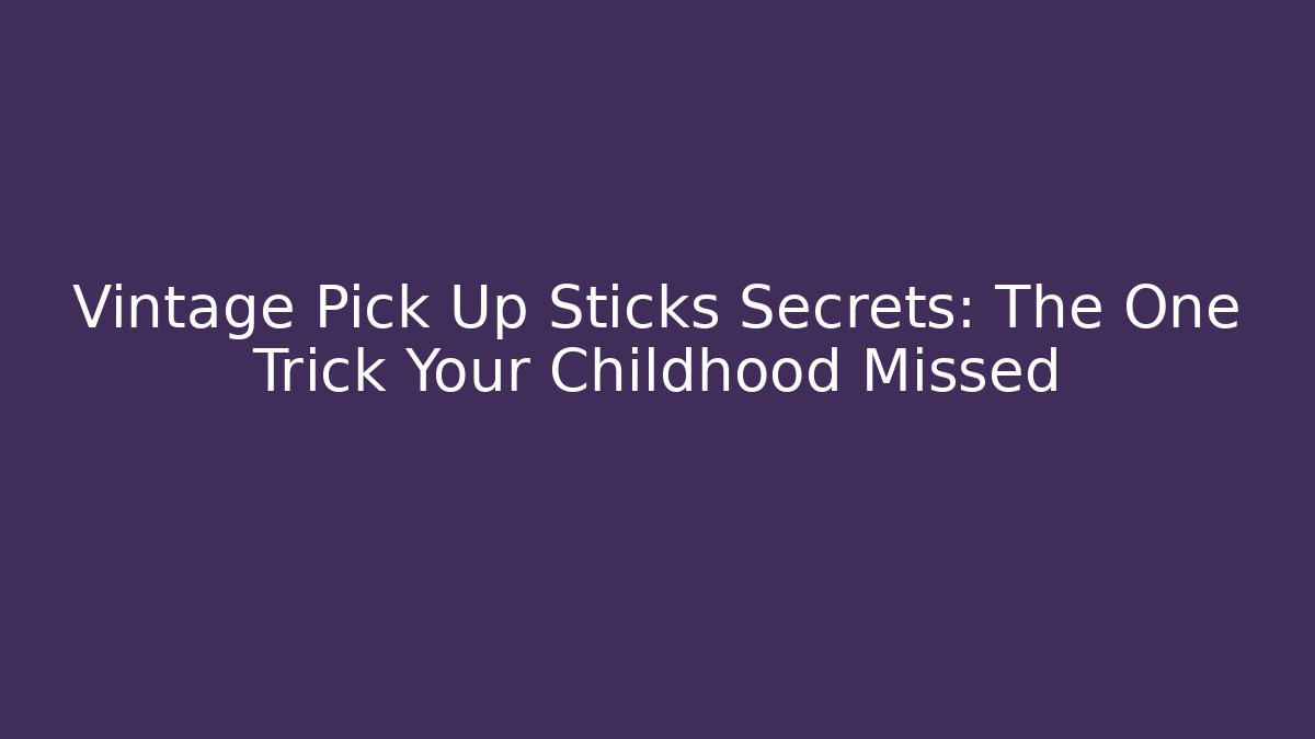 Vintage Pick Up Sticks Secrets: The One Trick Your Childhood Missed