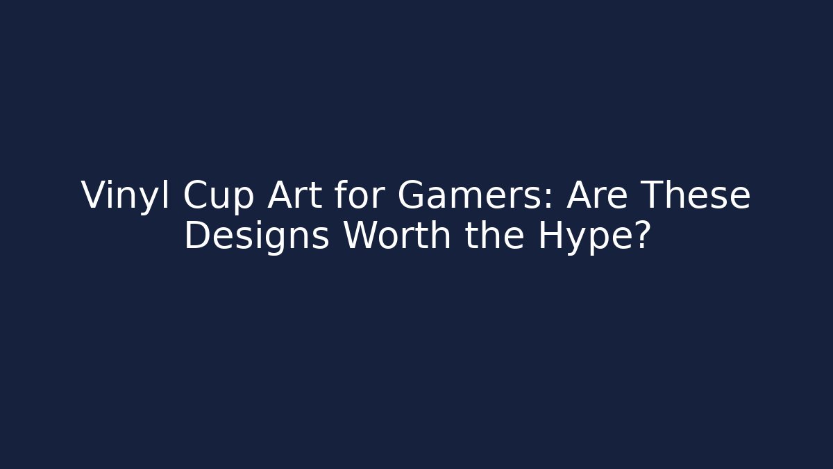 Vinyl Cup Art for Gamers: Are These Designs Worth the Hype?
