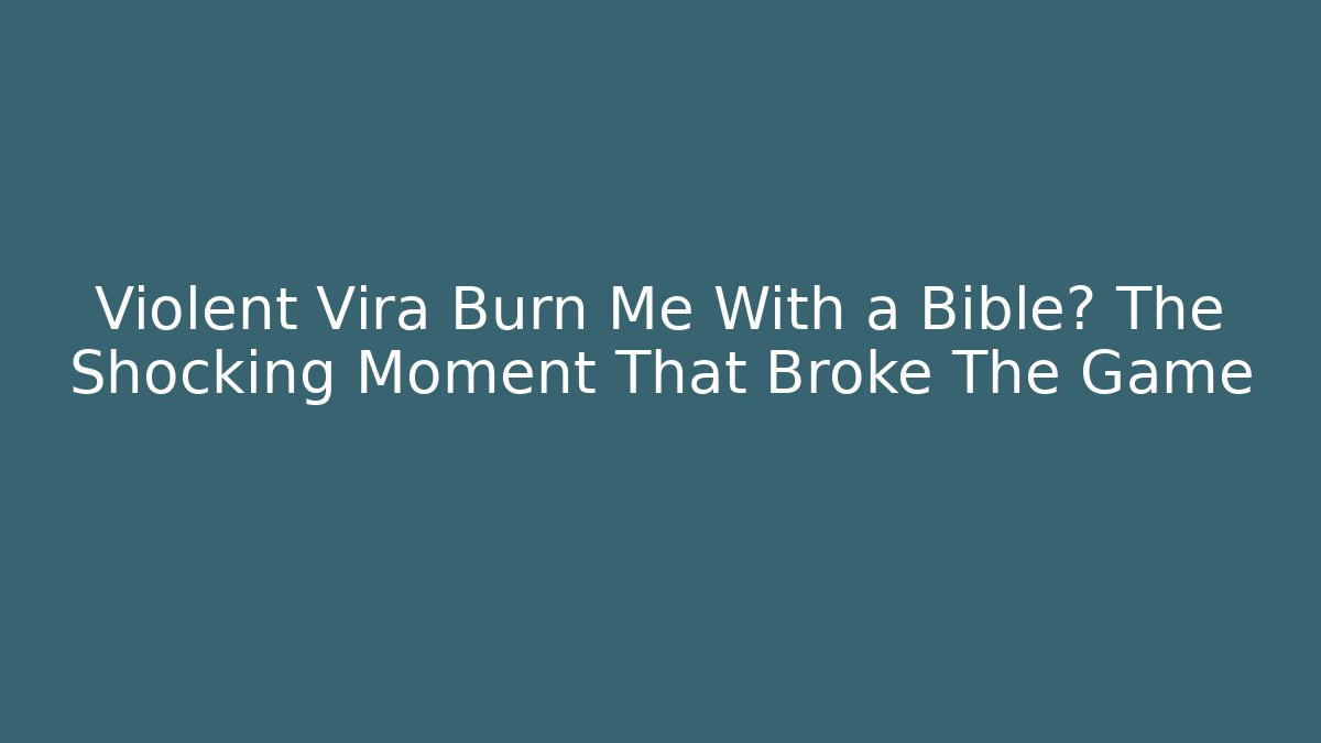 Violent Vira Burn Me With a Bible? The Shocking Moment That Broke The Game