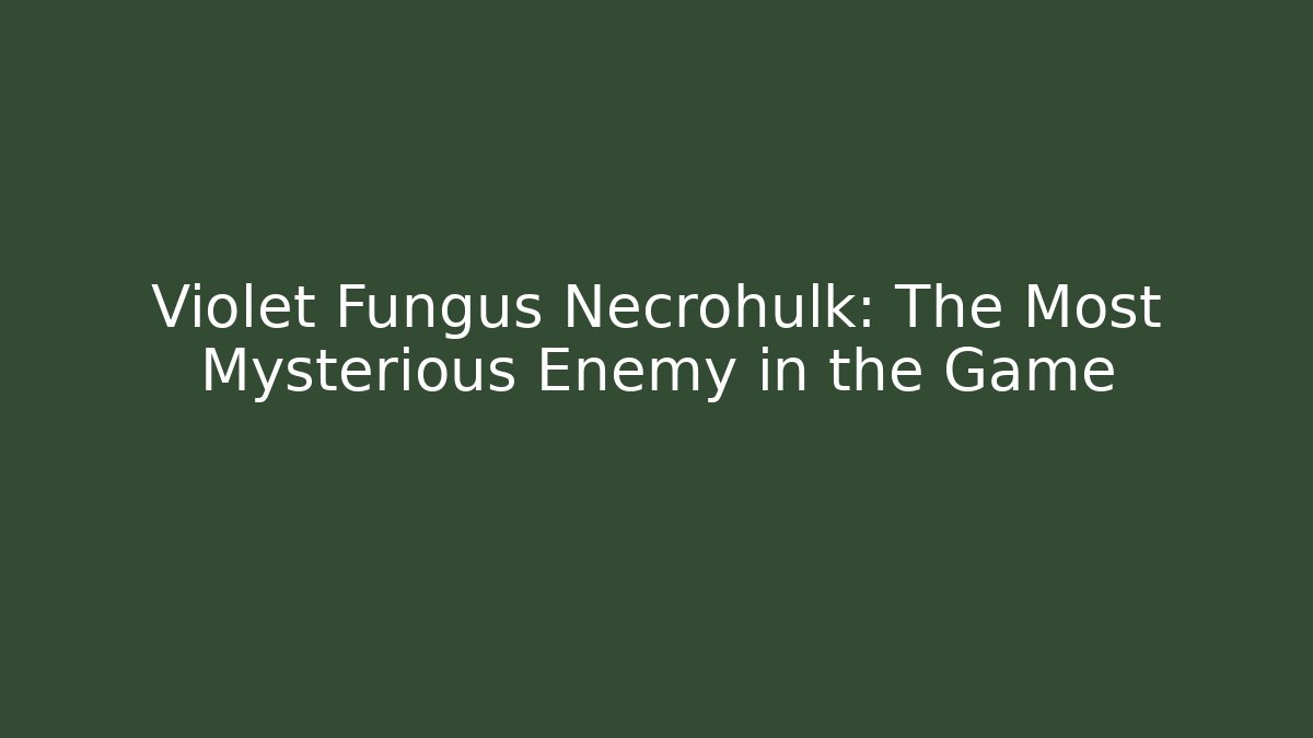 Violet Fungus Necrohulk: The Most Mysterious Enemy in the Game