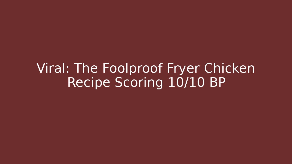 Viral: The Foolproof Fryer Chicken Recipe Scoring 10/10 BP