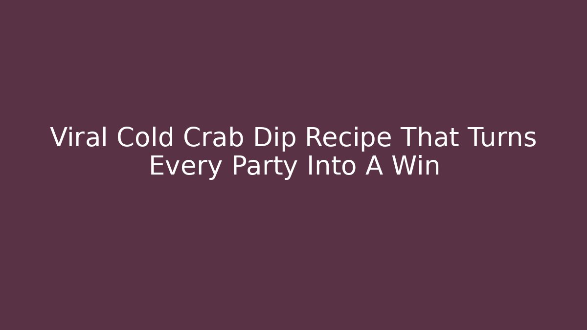 Viral Cold Crab Dip Recipe That Turns Every Party Into A Win