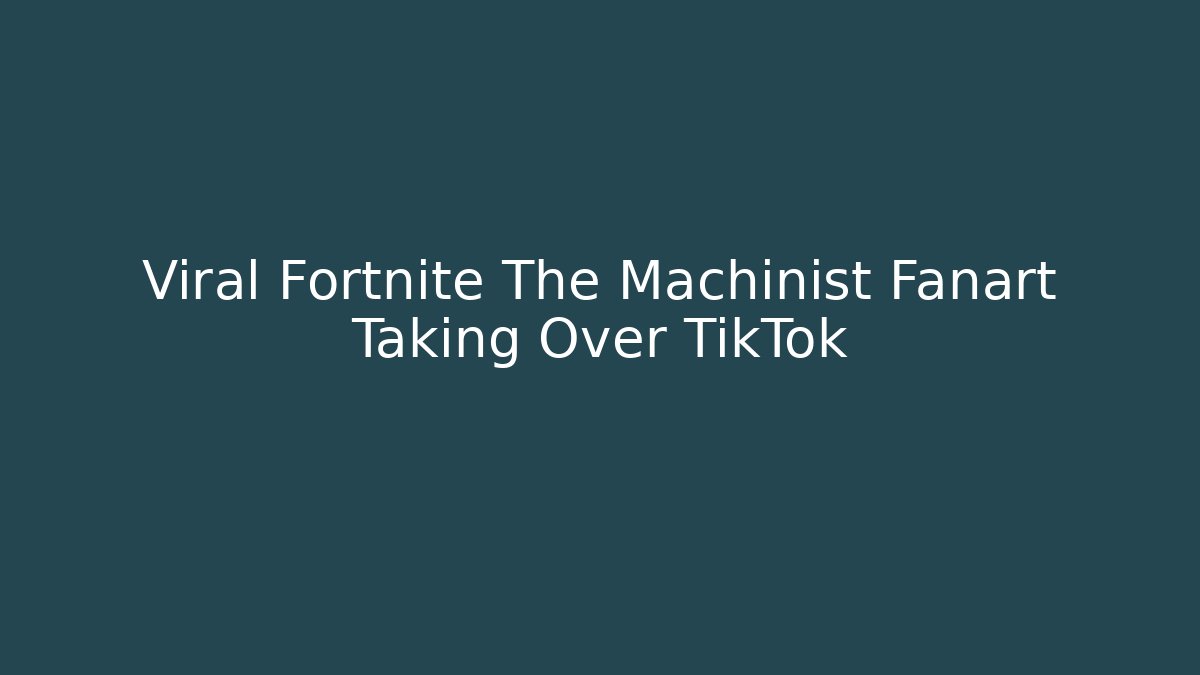 Viral Fortnite The Machinist Fanart Taking Over TikTok