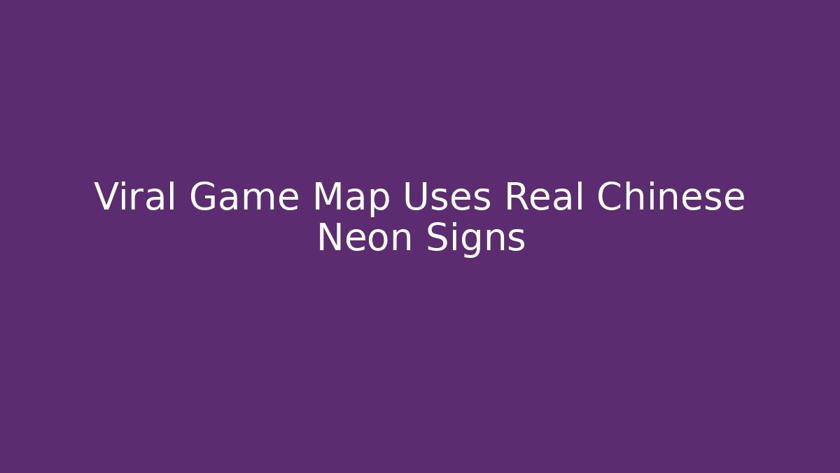 Viral Game Map Uses Real Chinese Neon Signs