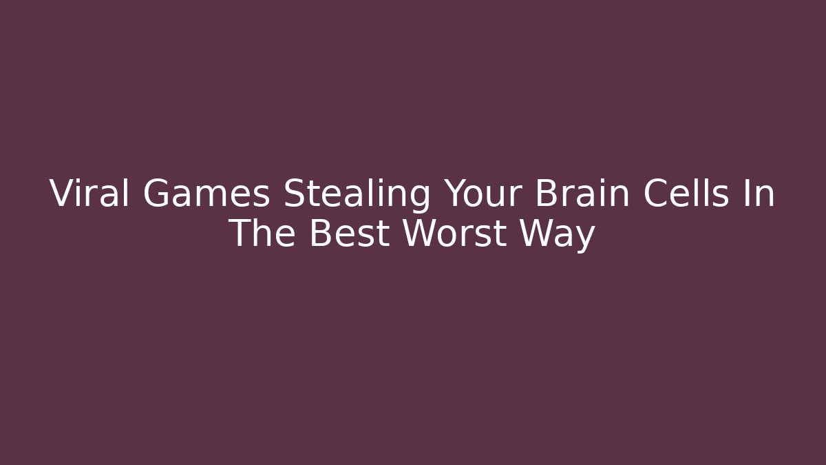 Viral Games Stealing Your Brain Cells In The Best Worst Way
