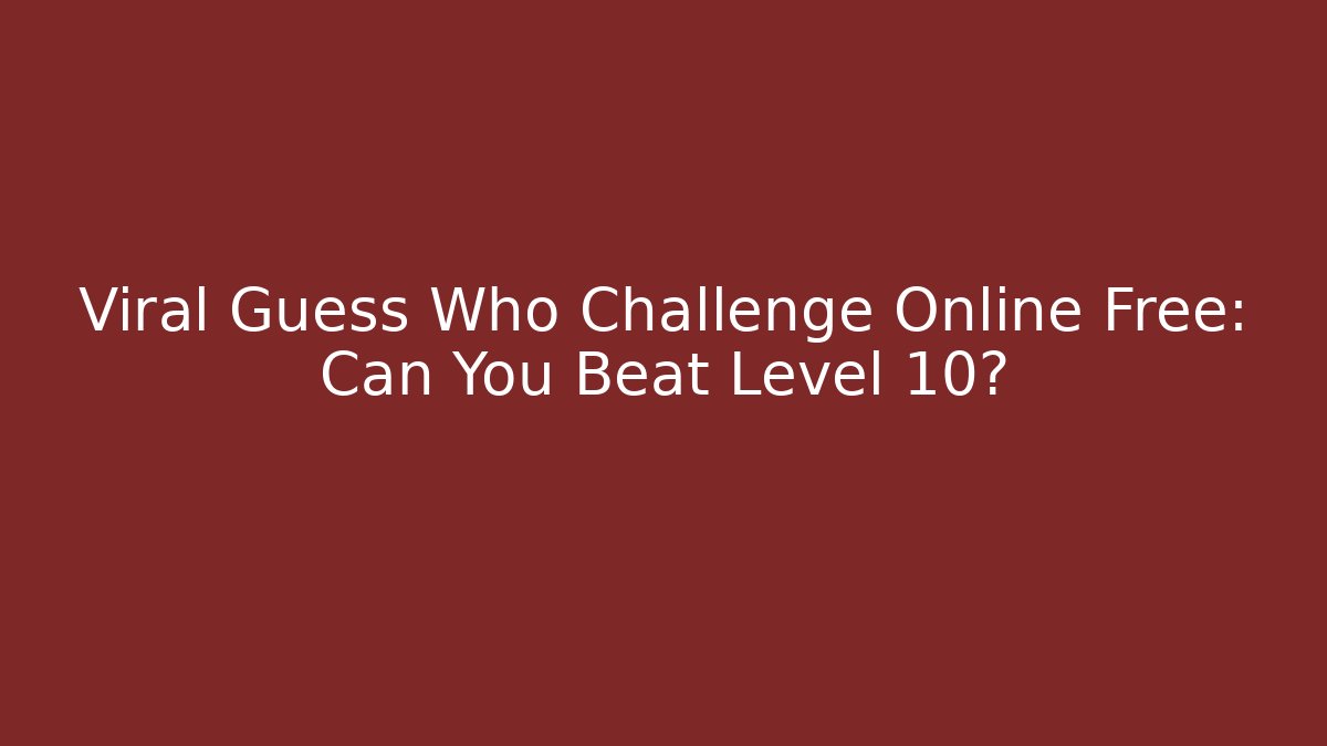 Viral Guess Who Challenge Online Free: Can You Beat Level 10?