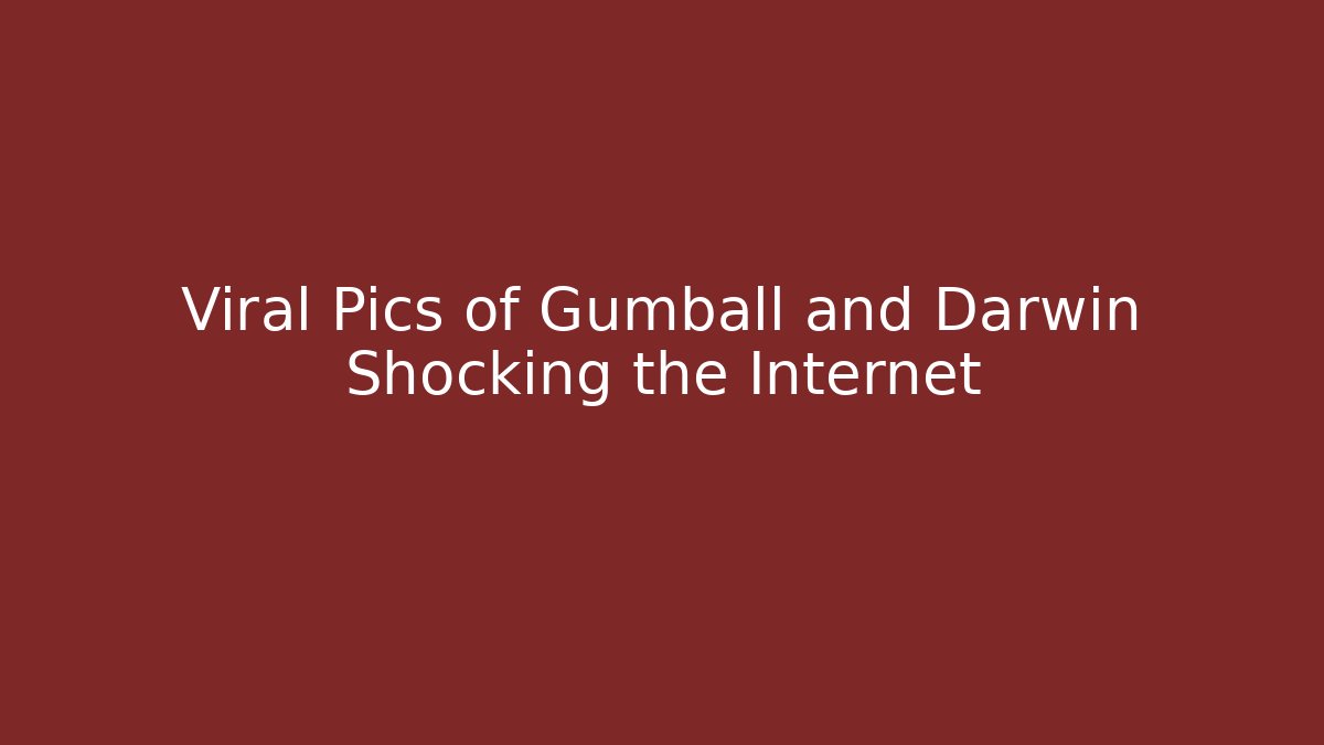 Viral Pics of Gumball and Darwin Shocking the Internet