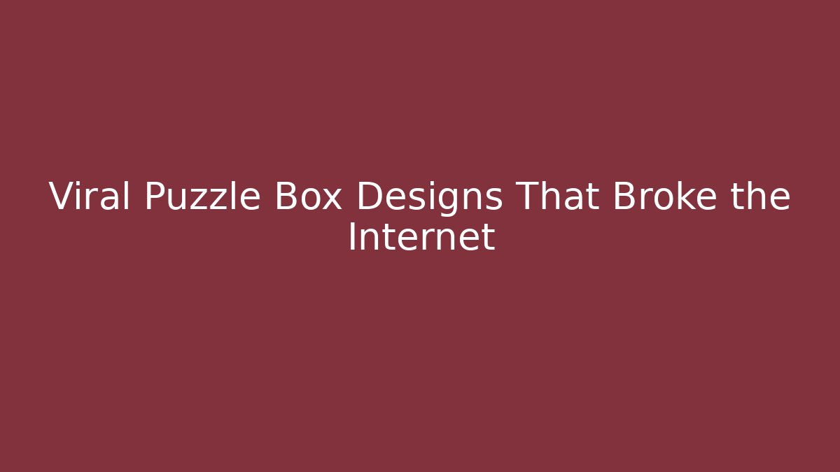 Viral Puzzle Box Designs That Broke the Internet